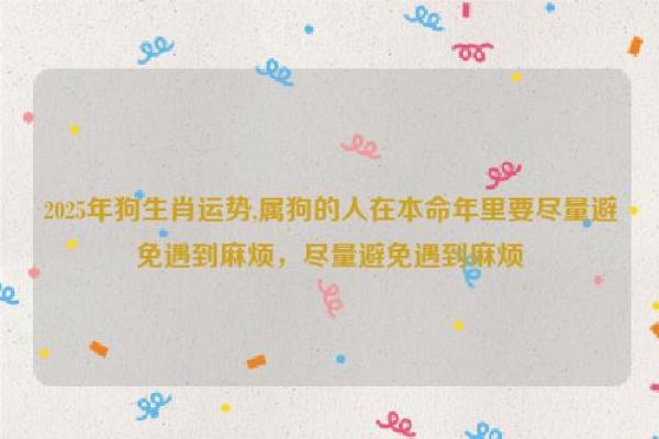 属狗2025的特大贵人_2025年属狗人的三大贵人运势飙升的关键助力 属狗2025的特大贵人_2025年属狗人的三大贵人运势飙升的关键助力