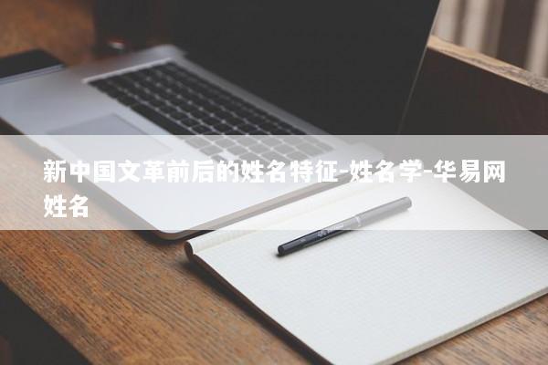 新中国文革前后的姓名特征-姓名学-华易网姓名