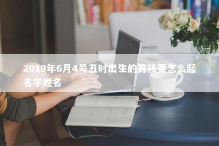 2019年6月4号丑时出生的男孩要怎么起名字姓名